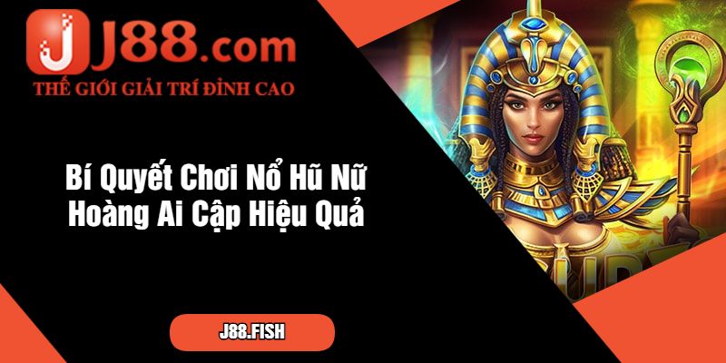 Bí Quyết Chơi Nổ Hũ Nữ Hoàng Ai Cập Hiệu Quả