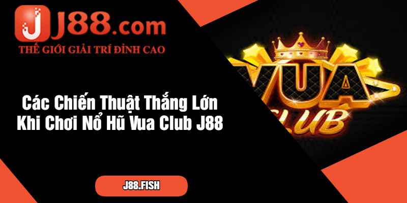 Các Chiến Thuật Thắng Lớn Khi Chơi Nổ Hũ Vua Club J88