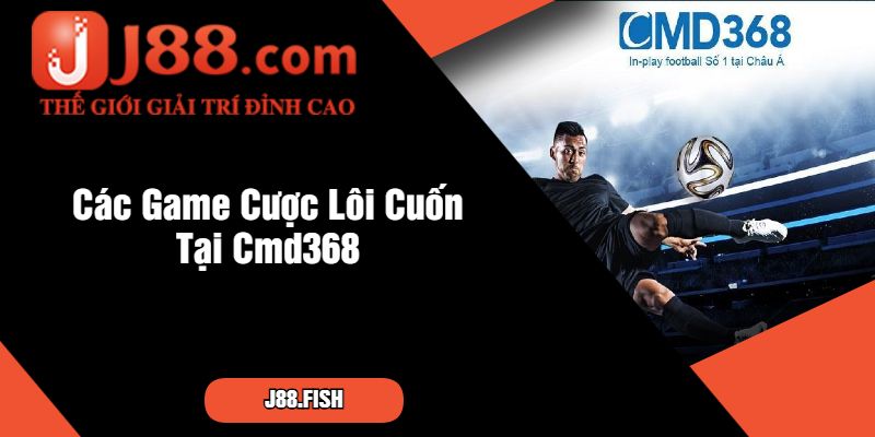 Các Game Cược Lôi Cuốn Tại Cmd368