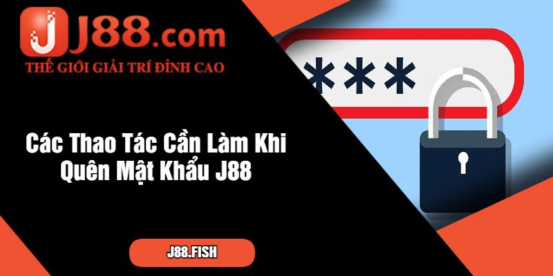 Quên Mật Khẩu J88 Thì Phải Làm Sao? Tìm Hiểu Ngay 2 Các Thao Tác Cần Làm Khi Quên Mật Khẩu J88