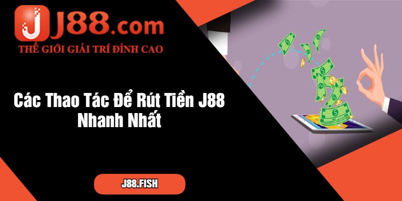 Các Thao Tác Để Rút Tiền J88 Nhanh Nhất