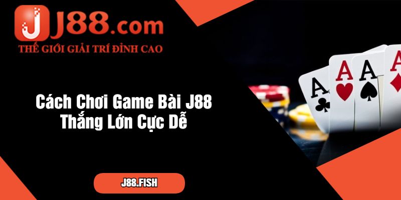 Cách Chơi Game Bài J88 Thắng Lớn Cực Dễ