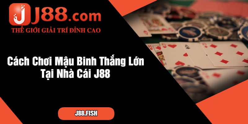 Cách Chơi Mậu Binh Thắng Lớn Tại Nhà Cái J88