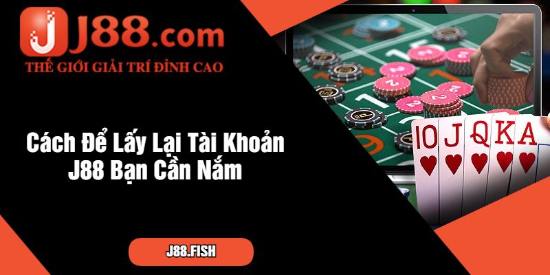 Cách Để Lấy Lại Tài Khoản J88 Bạn Cần Nắm