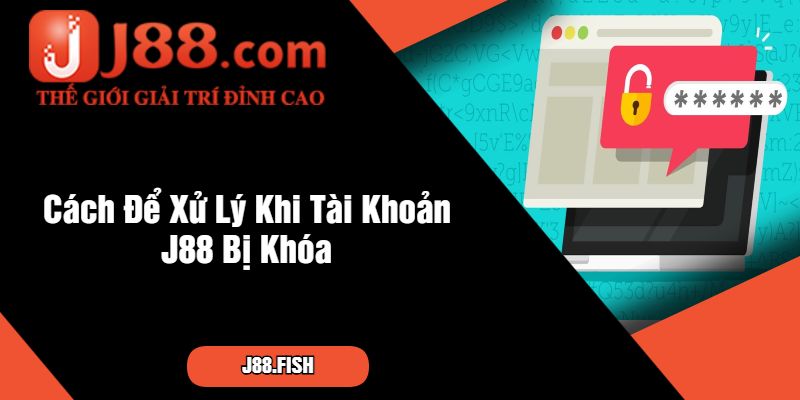 Cách Để Xử Lý Khi Tài Khoản J88 Bị Khóa