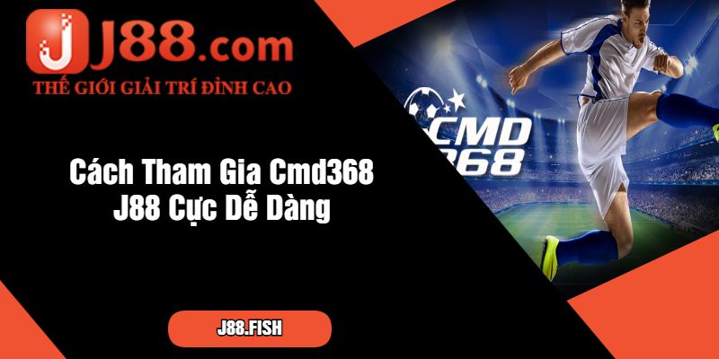 Cách Tham Gia Cmd368 J88 Cực Dễ Dàng