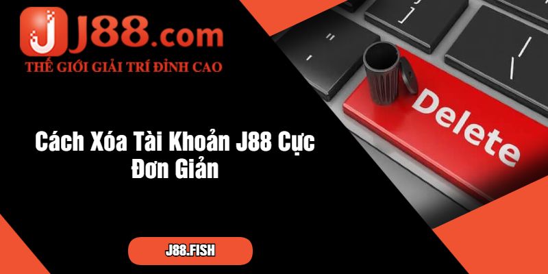 Cách Xóa Tài Khoản J88 Cực Đơn Giản