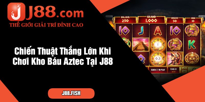 Chiến Thuật Thắng Lớn Khi Chơi Kho Báu Aztec Tại J88