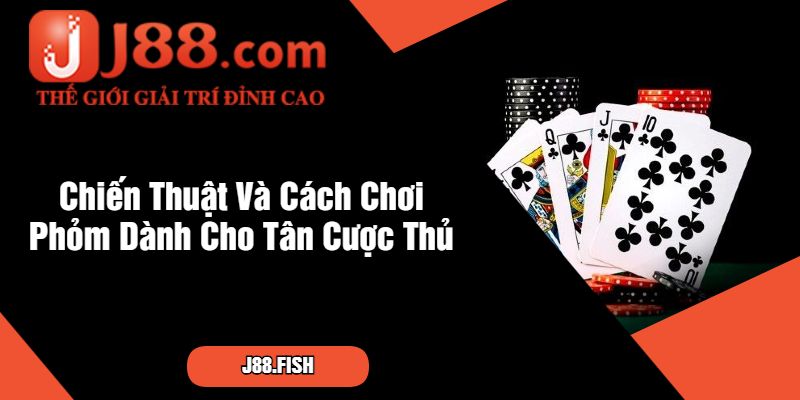 Chiến Thuật Và Cách Chơi Phỏm Dành Cho Tân Cược Thủ