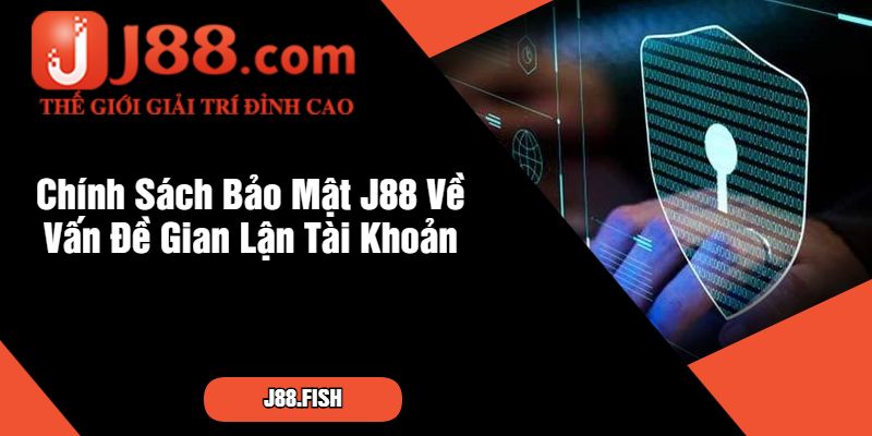 Tổng Hợp Chính Sách Bảo Mật J88 Đang Áp Dụng 2 Chính Sách Bảo Mật J88 Về Vấn Đề Gian Lận Tài Khoản