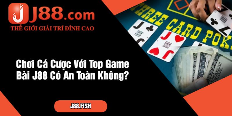 Top Game Bài J88 - Đẳng Cấp Thế Giới Vượt Trội Nhất 3 Chơi Cá Cược Với Top Game Bài J88 Có An Toàn Không