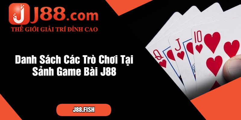 Tổng Hợp Các Trò Chơi Tại Sảnh Game Bài J88 Cực Hay 2 Danh Sách Các Trò Chơi Tại Sảnh Game Bài J88