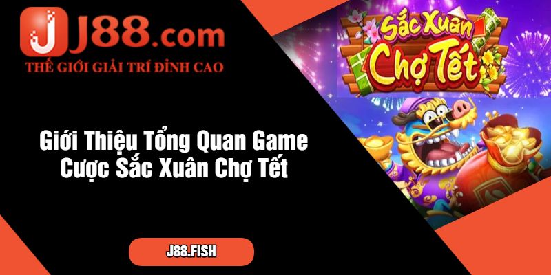 Giới Thiệu Tổng Quan Game Cược Sắc Xuân Chợ Tết