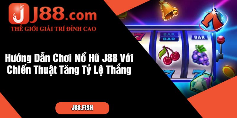 Hướng Dẫn Chơi Nổ Hũ J88 Với Chiến Thuật Tăng Tỷ Lệ Thắng