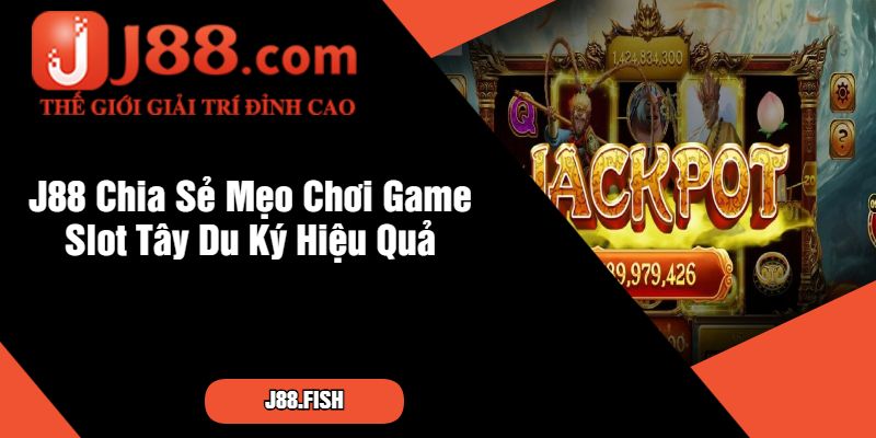 J88 Chia Sẻ Mẹo Chơi Game Slot Tây Du Ký Hiệu Quả