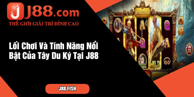 Lối Chơi Và Tính Năng Nổi Bật Của Tây Du Ký Tại J88