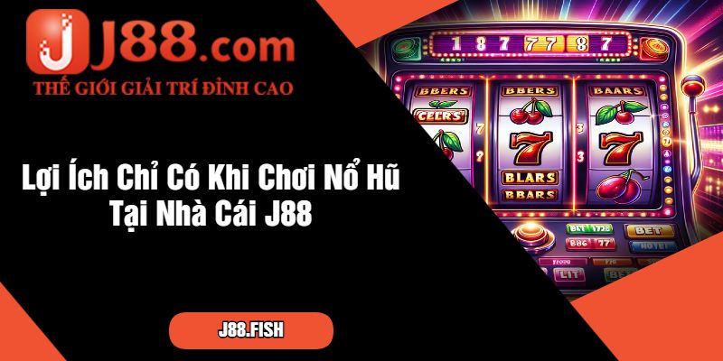 Lợi Ích Chỉ Có Khi Chơi Nổ Hũ Tại Nhà Cái J88