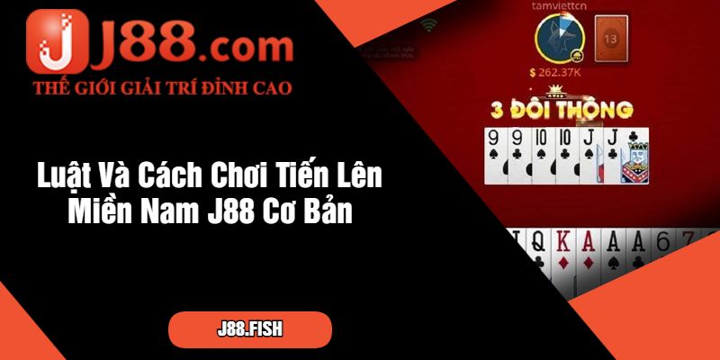 Luật Và Cách Chơi Tiến Lên Miền Nam J88 Cơ Bản