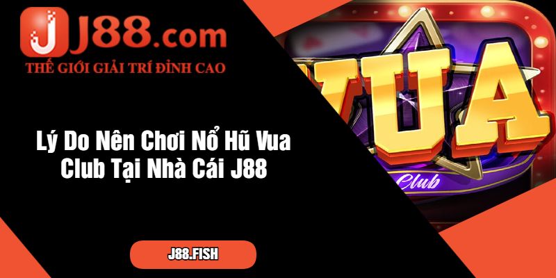 Lý Do Nên Chơi Nổ Hũ Vua Club Tại Nhà Cái J88