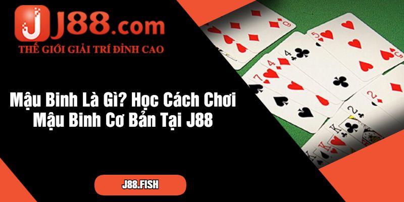 Mậu Binh Là Gì Học Cách Chơi Mậu Binh Cơ Bản Tại J88