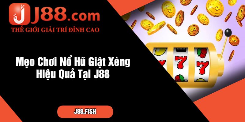 Mẹo Chơi Nổ Hũ Giật Xèng Hiệu Quả Tại J88
