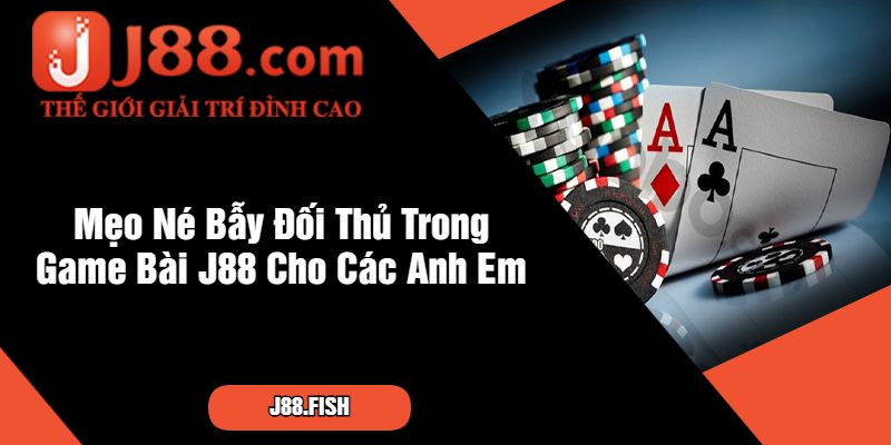 Mẹo Né Bẫy Đối Thủ Trong Game Bài J88 Cho Các Anh Em