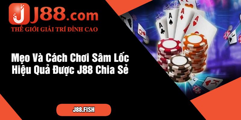 Mẹo Và Cách Chơi Sâm Lốc Hiệu Quả Được J88 Chia Sẻ