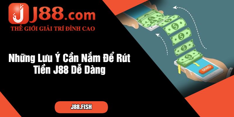 Những Lưu Ý Cần Nắm Để Rút Tiền J88 Dễ Dàng