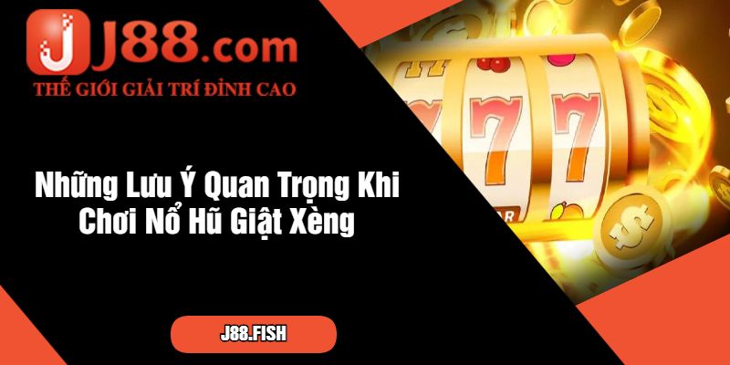 Những Lưu Ý Quan Trọng Khi Chơi Nổ Hũ Giật Xèng