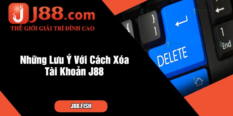 Những Lưu Ý Với Cách Xóa Tài Khoản J88