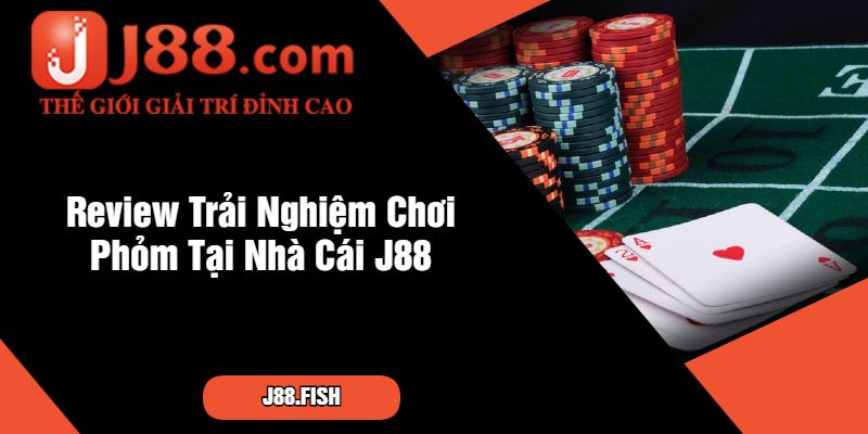 Review Trải Nghiệm Chơi Phỏm Tại Nhà Cái J88