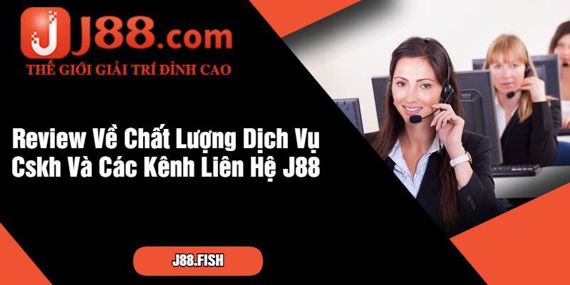 Review Về Chất Lượng Dịch Vụ Cskh Và Các Kênh Liên Hệ J88