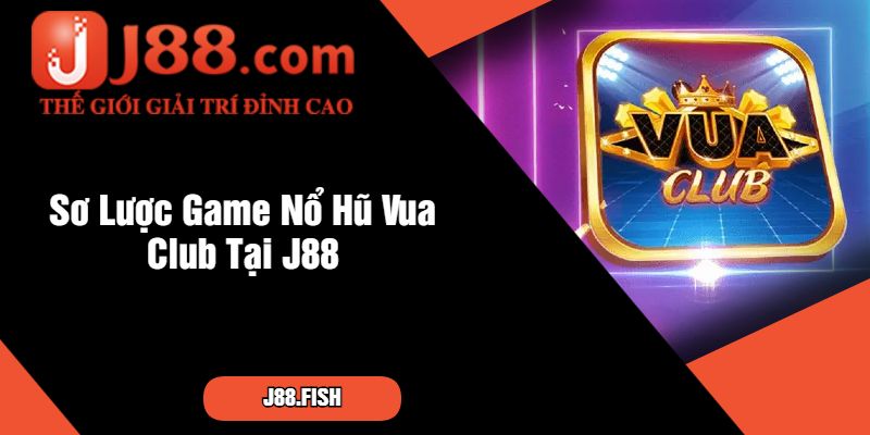 Sơ Lược Game Nổ Hũ Vua Club Tại J88