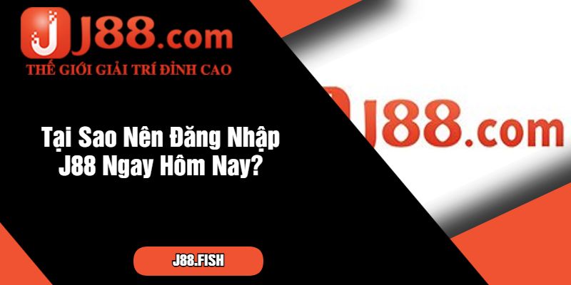 Tại Sao Nên Đăng Nhập J88 Ngay Hôm Nay