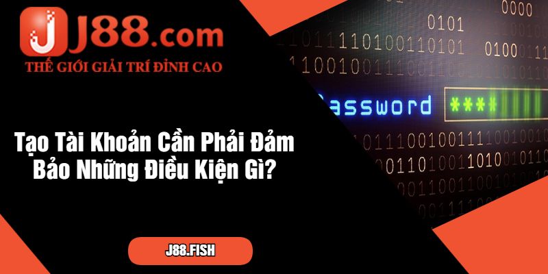 Quên Mật Khẩu J88 Thì Phải Làm Sao? Tìm Hiểu Ngay 4 Tạo Tài Khoản Cần Phải Đảm Bảo Những Điều Kiện Gì
