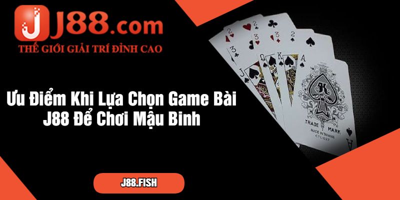 Ưu Điểm Khi Lựa Chọn Game Bài J88 Để Chơi Mậu Binh