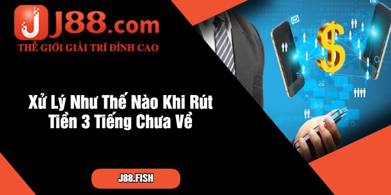 Xử Lý Như Thế Nào Khi Rút Tiền 3 Tiếng Chưa Về