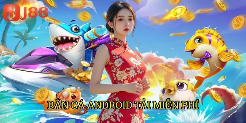 Bắn Cá Android Tải Miễn Phí J88: Săn Cá Thả Ga Không Tốn Xu