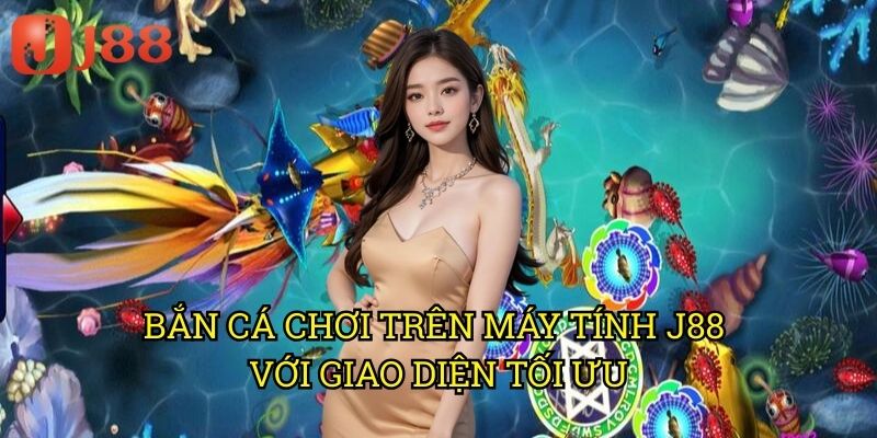 Bắn Cá Chơi Trên Máy Tính J88 Với Giao Diện Tối Ưu