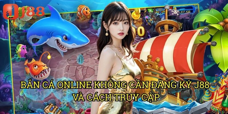Bắn Cá Online Không Cần Đăng Ký J88: Chơi Ngay Không Chờ Đợi 3 Bắn Cá Online Không Cần Đăng Ký J88 Và Cách Truy Cập