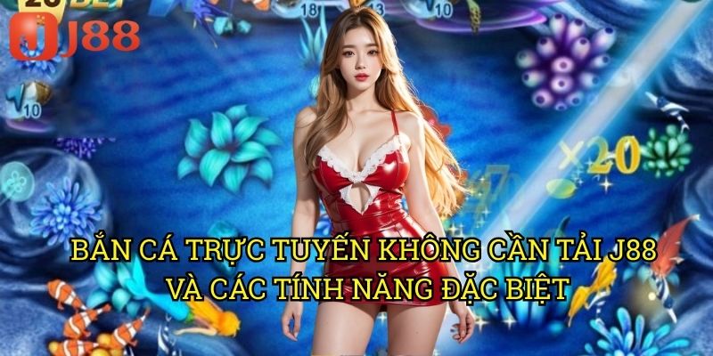Bắn Cá Trực Tuyến Không Cần Tải J88: Giải Pháp Chơi Game Nhanh Chóng 3 Bắn Cá Trực Tuyến Không Cần Tải J88 Và Các Tính Năng Đặc Biệt