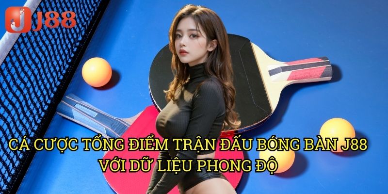 Cá Cược Tổng Điểm Trận Đấu Bóng Bàn J88 Với Dữ Liệu Phong Độ