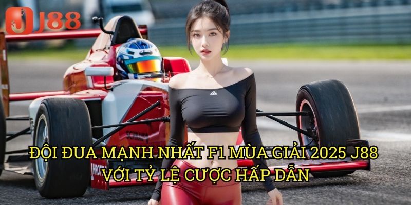 Đội Đua Mạnh Nhất F1 Mùa Giải 2025 J88: Phân Tích Toàn Diện Các Ứng Cử Viên 3 Đội Đua Mạnh Nhất F1 Mùa Giải 2025 J88 Với Tỷ Lệ Cược Hấp Dẫn