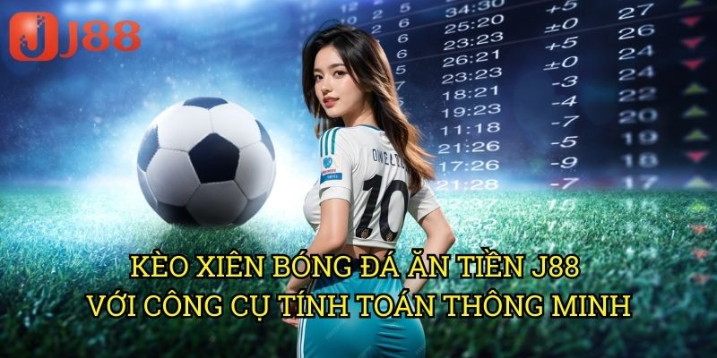 Kèo Xiên Bóng Đá Ăn Tiền J88: Bí Quyết Tăng Lợi Nhuận Từ Cược Kép 3 Kèo Xiên Bóng Đá Ăn Tiền J88 Với Công Cụ Tính Toán Thông Minh