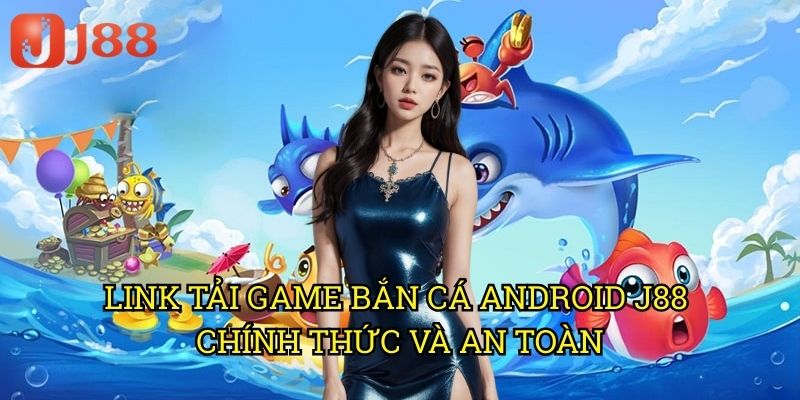 Link Tải Game Bắn Cá Android J88 Chính Thức Và An Toàn