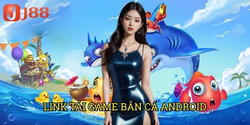 Link Tải Game Bắn Cá Android J88: Trải Nghiệm Săn Cá Đỉnh Cao Trên Di Động