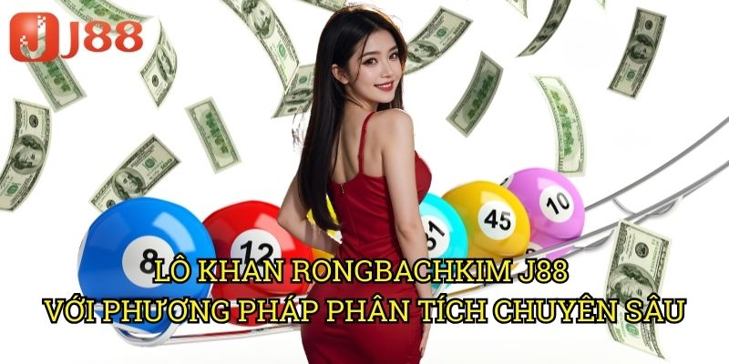 Lô Khan Rongbachkim J88 Với Phương Pháp Phân Tích Chuyên Sâu