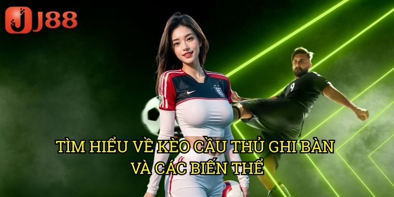 Tìm Hiểu Về Kèo Cầu Thủ Ghi Bàn Và Các Biến Thể