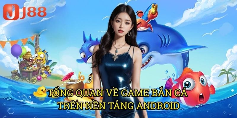 Tổng Quan Về Game Bắn Cá Trên Nền Tảng Android