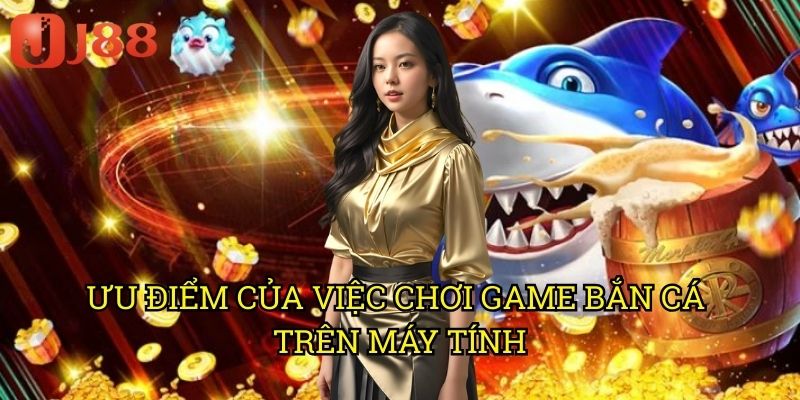 Game Bắn Cá Trên PC J88: Trải Nghiệm Hình Ảnh Sắc Nét Và Âm Thanh Sống Động 2 Ưu Điểm Của Việc Chơi Game Bắn Cá Trên Máy Tính